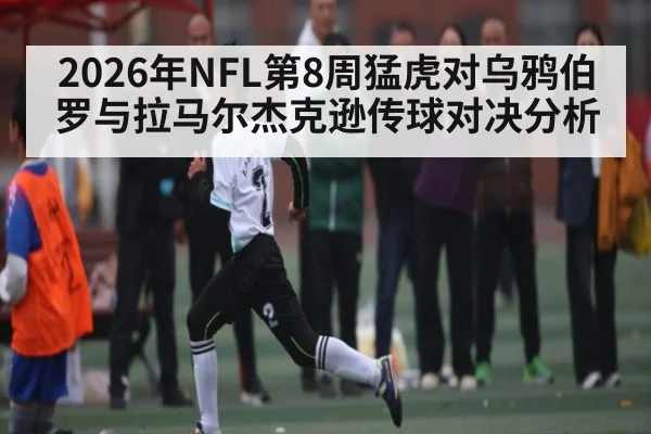 2026年NFL第8周猛虎对乌鸦伯罗与拉马尔杰克逊传球对决分析
